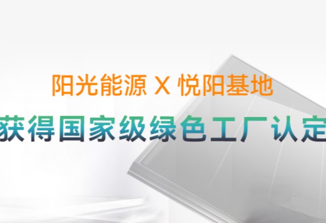 高光時刻 | 國家級榮譽(yù)再+1！陽光能源悅陽基地獲評“國家級綠色工廠”